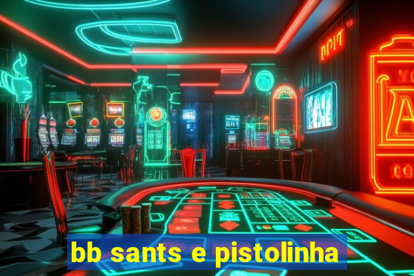 bb sants e pistolinha